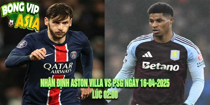 Nhận định Aston Villa vs PSG Ngày 16-04-2025